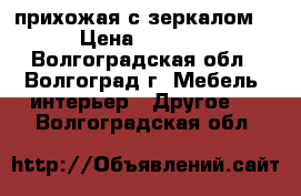 прихожая с зеркалом! › Цена ­ 5 500 - Волгоградская обл., Волгоград г. Мебель, интерьер » Другое   . Волгоградская обл.
